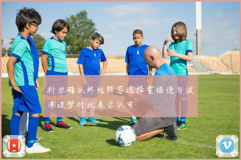 科尔确认终结阵容选择霍福德与波津追梦对此表示认可
