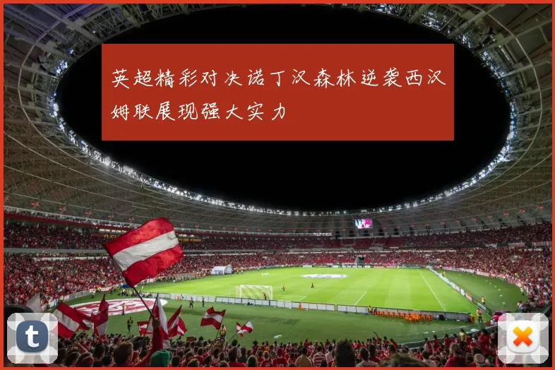 英超精彩对决诺丁汉森林逆袭西汉姆联展现强大实力