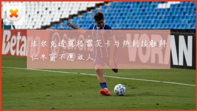 法尔克透露格雷茨卡与热刺接触拜仁冬窗不愿放人