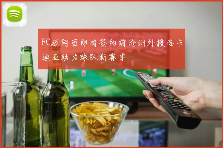 FC迈阿密即将签约前沧州外援洛卡迪亚助力球队新赛季
