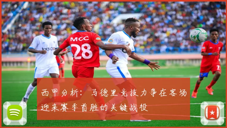 西甲分析：马德里竞技力争在客场迎来赛季首胜的关键战役