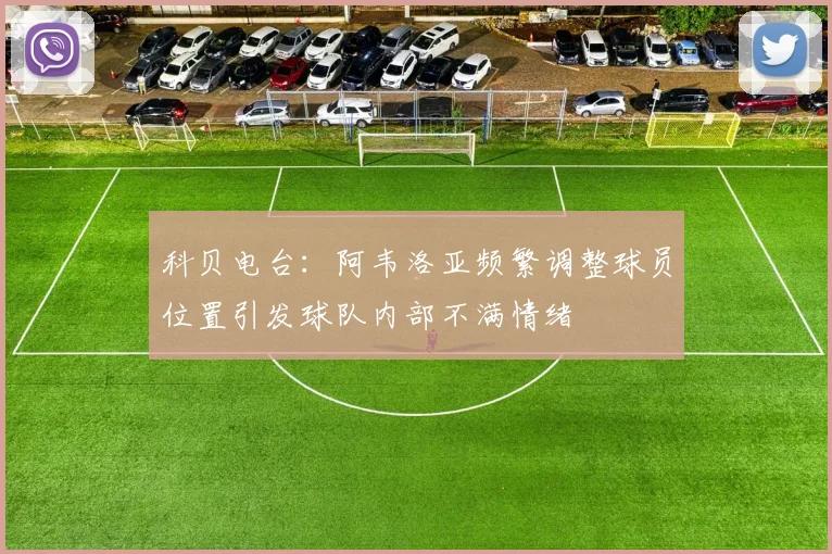 科贝电台：阿韦洛亚频繁调整球员位置引发球队内部不满情绪