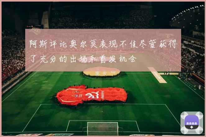 阿斯评论奥尔莫表现不佳尽管获得了充分的出场和首发机会