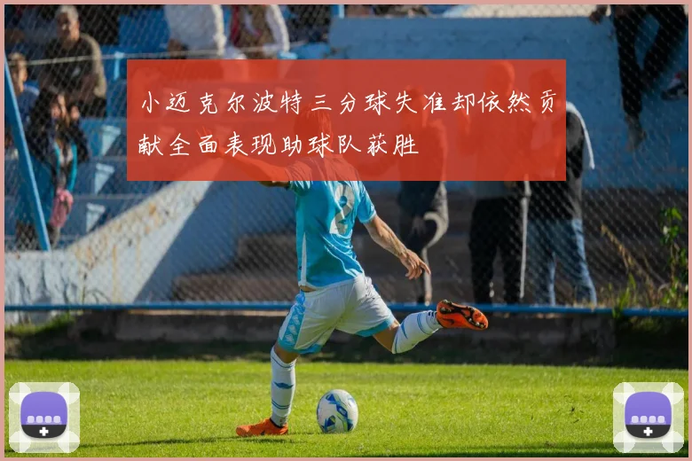 小迈克尔波特三分球失准却依然贡献全面表现助球队获胜