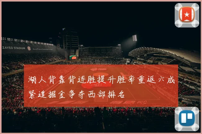 湖人背靠背连胜提升胜率重返六成紧追掘金争夺西部排名
