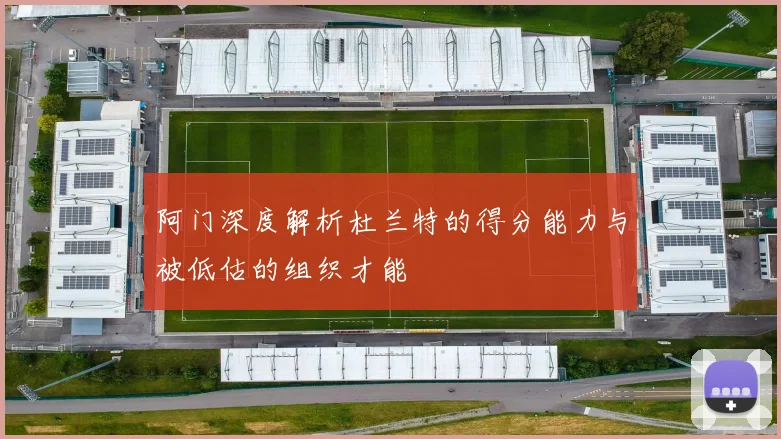 阿门深度解析杜兰特的得分能力与被低估的组织才能