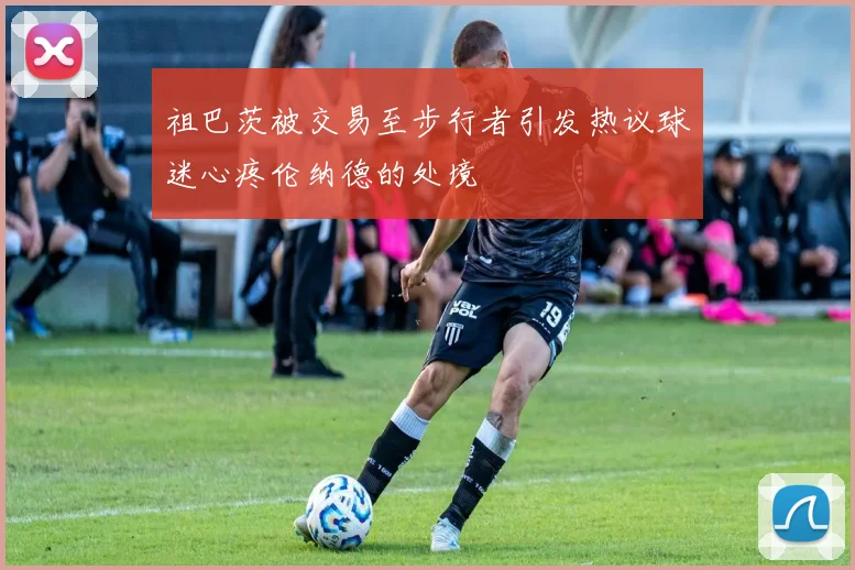 祖巴茨被交易至步行者引发热议球迷心疼伦纳德的处境