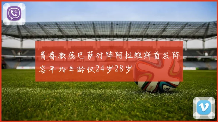 青春激荡巴萨对阵阿拉维斯首发阵容平均年龄仅24岁28岁