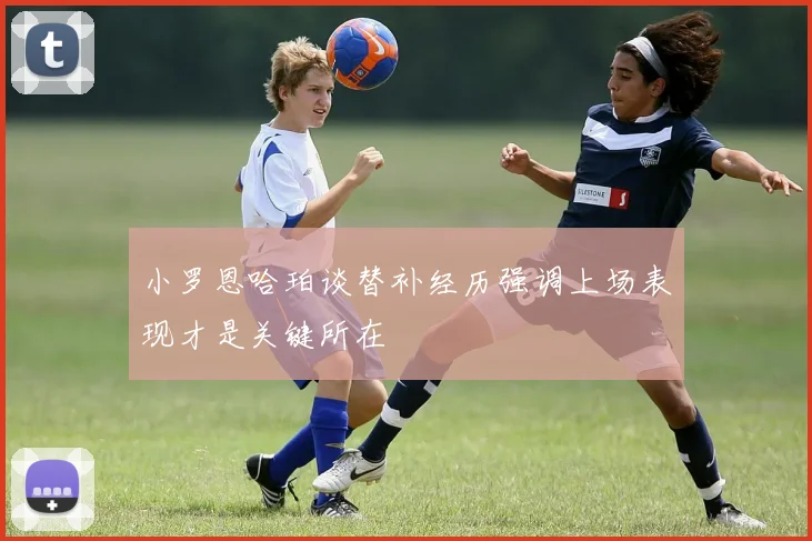 小罗恩哈珀谈替补经历强调上场表现才是关键所在
