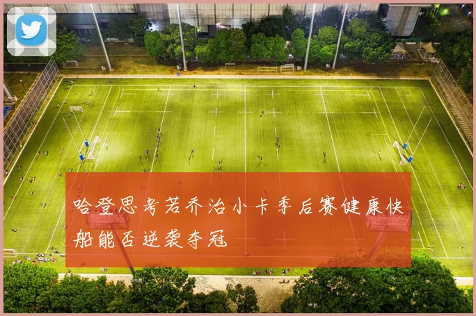哈登思考若乔治小卡季后赛健康快船能否逆袭夺冠