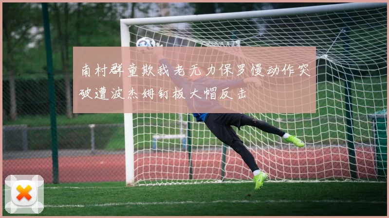 南村群童欺我老无力保罗慢动作突破遭波杰姆钉板大帽反击