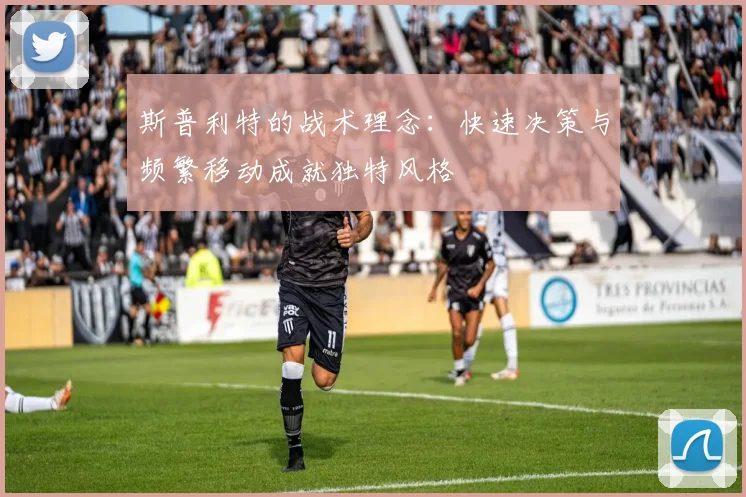 斯普利特的战术理念：快速决策与频繁移动成就独特风格
