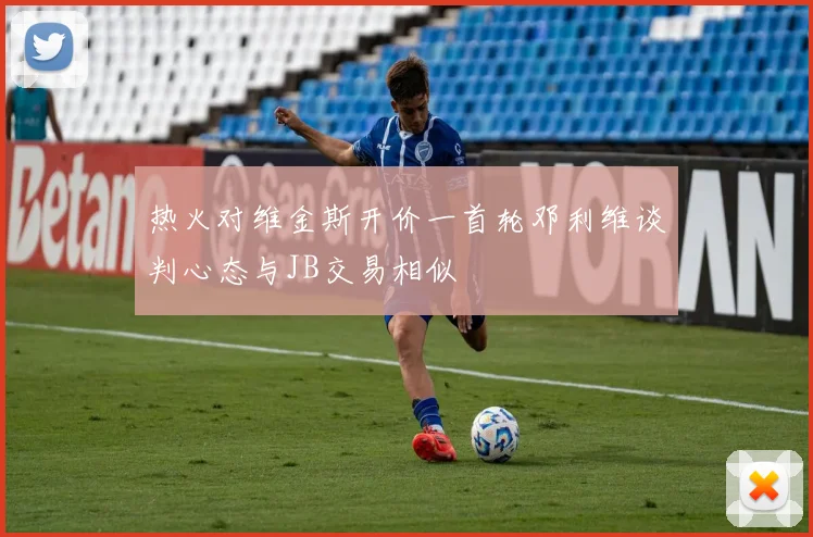 热火对维金斯开价一首轮邓利维谈判心态与JB交易相似
