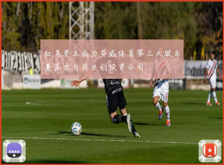 红鸟资本成为芬威体育第三大股东曼苏尔与其共创投资公司