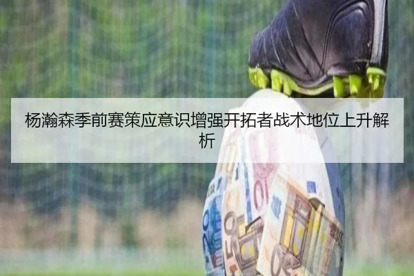 杨瀚森季前赛策应意识增强开拓者战术地位上升解析 | huobosports